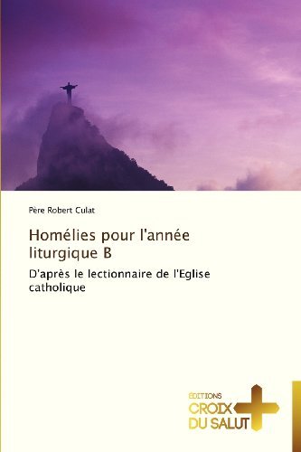 Cover for Père Robert Culat · Homélies Pour L'année Liturgique B: D'après Le Lectionnaire De L'eglise Catholique (Paperback Book) [French edition] (2018)