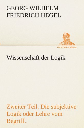 Cover for Georg Wilhelm Friedrich Hegel · Wissenschaft Der Logik. Zweiter Teil: Zweiter Teil. Die Subjektive Logik Oder Lehre Vom Begriff. (Tredition Classics) (German Edition) (Pocketbok) [German edition] (2012)