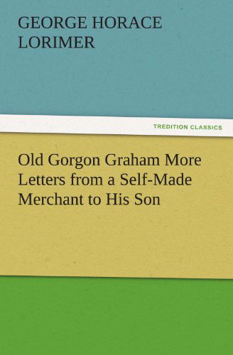 Old Gorgon Graham More Letters from a Self-made Merchant to His Son (Tredition Classics) - George Horace Lorimer - Books - tredition - 9783842448551 - November 5, 2011