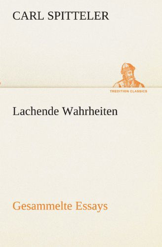 Cover for Carl Spitteler · Lachende Wahrheiten: Gesammelte Essays (Tredition Classics) (German Edition) (Paperback Book) [German edition] (2012)