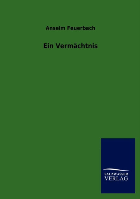 Ein Vermächtnis - Anselm Feuerbach - Książki - Salzwasser-Verlag GmbH - 9783846015551 - 7 stycznia 2013