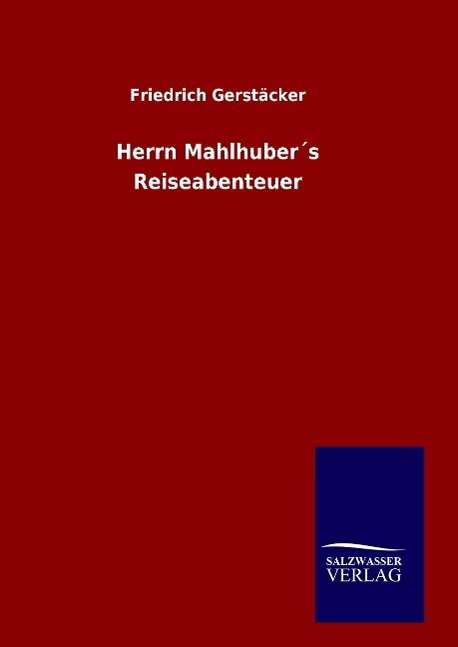 Herrn Mahlhubers Reiseabenteuer - Friedrich Gerstacker - Bücher - Salzwasser-Verlag Gmbh - 9783846099551 - 22. Februar 2015