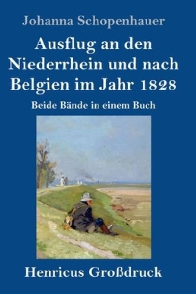 Cover for Johanna Schopenhauer · Ausflug an den Niederrhein und nach Belgien im Jahr 1828 (Grossdruck): Beide Bande in einem Buch (Hardcover Book) (2021)