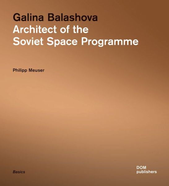 Galina Balashova: Architect of the Soviet Space Programme - Philipp Meuser - Livres - DOM Publishers - 9783869223551 - 1 septembre 2015