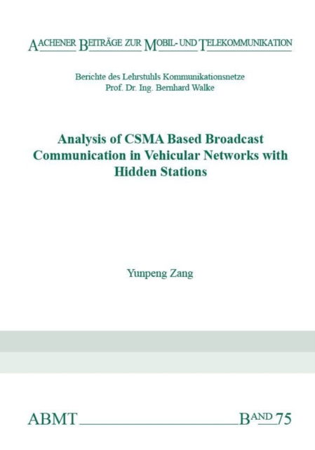 Analysis of CSMA Based Broadcast Communication in Vehicular Networks with Hidden Stations - Aachener Beitrage zur Mobil- und Telekommunikation - Zang, Dr Yunpeng, Ph.D. - Books - Verlag G. Mainz - 9783958860551 - October 20, 2015