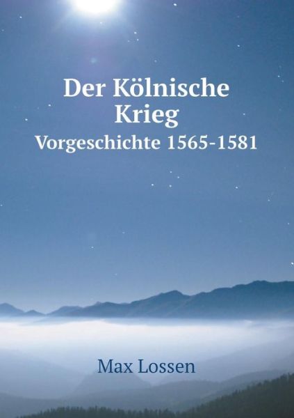 Cover for Max Lossen · Der Kölnische Krieg Vorgeschichte 1565-1581 (Paperback Book) [German edition] (2014)