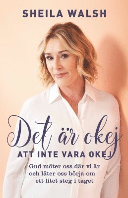 Cover for Sheila Walsh · Det är okej att inte vara okej : gud möter oss där vi är och låter oss börja om - ett litet steg i taget (Book) (2019)