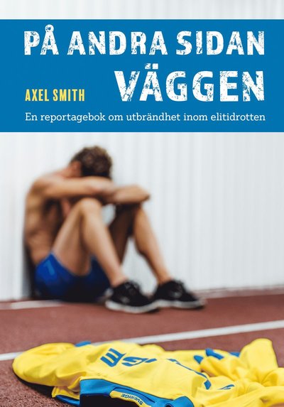 Cover for Axel Smith · På andra sidan väggen : en reportagebok om utbrändhet inom elitidrotten (Book) (2018)