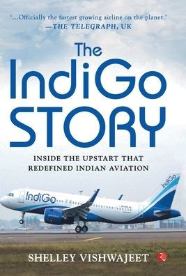 Cover for Shelley Vishwajeet · THE INDIGO STORY: Inside the Upstart that Redefined Indian Aviation (Hardcover Book) (2018)