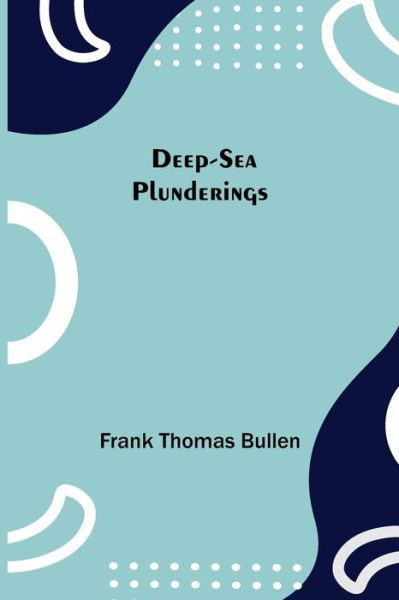 Deep-Sea Plunderings - Frank Thomas Bullen - Kirjat - Alpha Edition - 9789354752551 - perjantai 18. kesäkuuta 2021