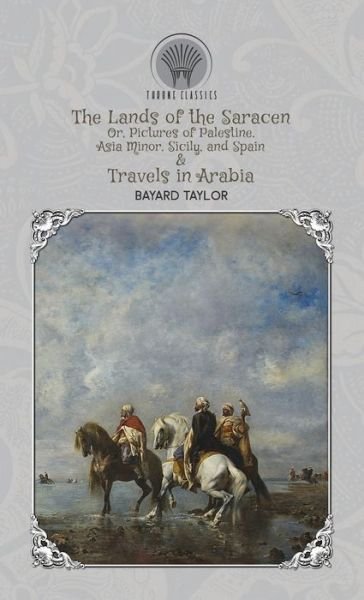 Cover for Bayard Taylor · The Lands of the Saracen, Or, Pictures of Palestine, Asia Minor, Sicily, and Spain &amp; Travels in Arabia (Hardcover Book) (2020)