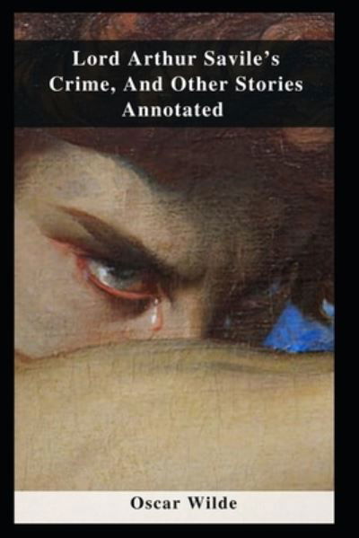 Lord Arthur Savile's Crime, And Other Stories Annotated - Oscar Wilde - Bøker - Independently Published - 9798463515551 - 24. august 2021