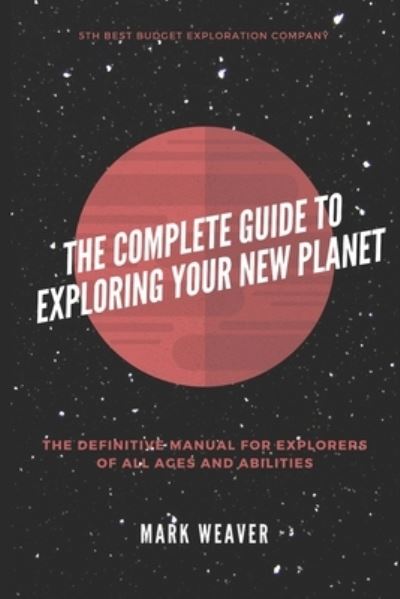 The Complete Guide To Exploring Your New Planet - Mark Weaver - Books - Independently Published - 9798482242551 - October 1, 2021