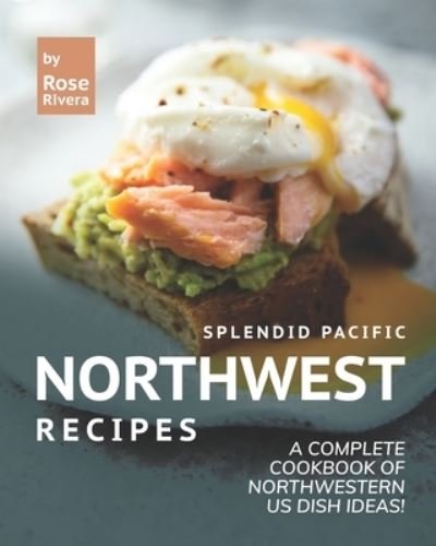 Cover for Rose Rivera · Splendid Pacific Northwest Recipes: A Complete Cookbook of Northwestern US Dish Ideas! (Pocketbok) (2021)