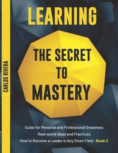 Cover for Carlos Rivera · Learning the Secret to Mastery: Guide for Personal and Professional Greatness - Real-world Ideas and Practices - How to Become a Leader in Any Given Field - Book 2 - Learning the Secret to Mastery (Taschenbuch) (2021)