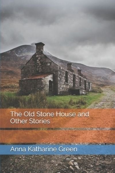 The Old Stone House and Other Stories - Anna Katharine Green - Books - Independently Published - 9798744890551 - April 26, 2021
