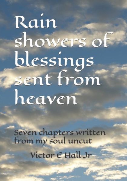 Cover for Hall, Victor E, Jr · Rain showers of blessings sent from heaven: Seven chapters written from my soul uncut (Paperback Book) (2022)