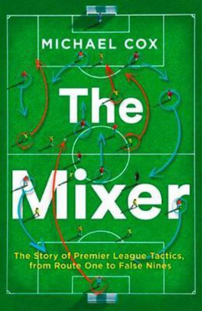 Cover for Michael Cox · The Mixer: The Story of Premier League Tactics, from Route One to False Nines (Taschenbuch) (2018)