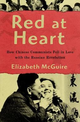 Cover for McGuire, Elizabeth (Department of History, Department of History, California State University, East Bay) · Red at Heart: How Chinese Communists Fell in Love with the Russian Revolution (Hardcover Book) (2017)