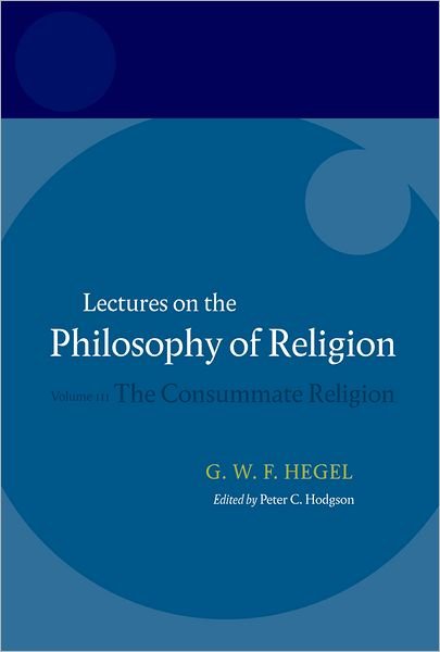 Hegel: Lectures on the Philosophy of Religion: Volume III: The Consummate Religion - Hegel Lectures - Hegel - Kirjat - Oxford University Press - 9780199283552 - torstai 24. tammikuuta 2008