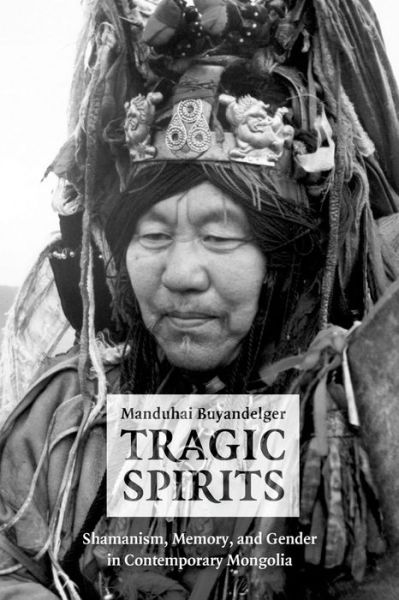 Cover for Manduhai Buyandelger · Tragic Spirits: Shamanism, Memory, and Gender in Contemporary Mongolia (Inbunden Bok) (2013)