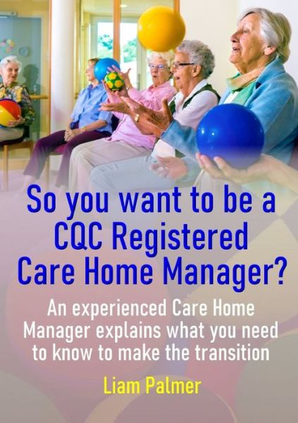 Cover for Liam Palmer · So You Want to Be a CQC Registered Care Home Manager? (Book) (2020)