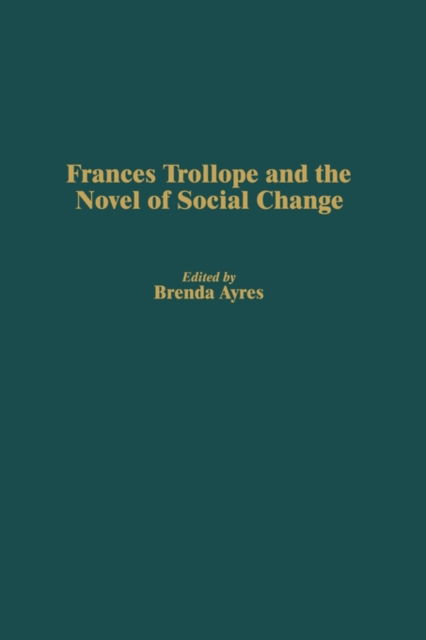 Cover for Brenda Ayres · Frances Trollope and the Novel of Social Change (Hardcover Book) (2001)