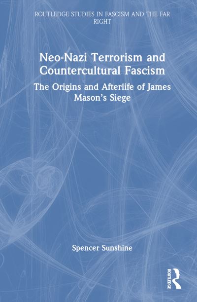 Cover for Sunshine, Spencer (Independent Scholar, USA) · Neo-Nazi Terrorism and Countercultural Fascism: The Origins and Afterlife of James Mason’s Siege - Routledge Studies in Fascism and the Far Right (Hardcover Book) (2024)