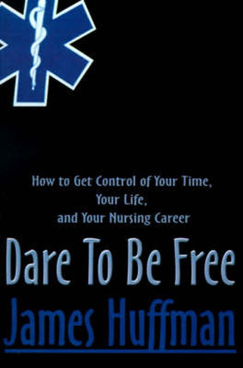 Cover for James Huffman · Dare to Be Free: How to Get Control of Your Time, Your Life, and Your Nursing Career (Paperback Book) (2000)