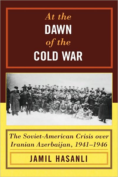 Cover for Jamil Hasanli · At the Dawn of the Cold War: The Soviet-American Crisis over Iranian Azerbaijan, 1941–1946 - The Harvard Cold War Studies Book Series (Hardcover Book) (2006)