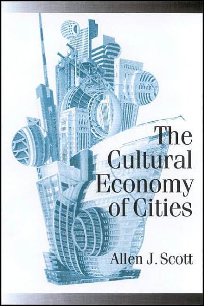 Cover for Allen J Scott · The Cultural Economy of Cities: Essays on the Geography of Image-Producing Industries - Published in association with Theory, Culture &amp; Society (Paperback Book) (2000)