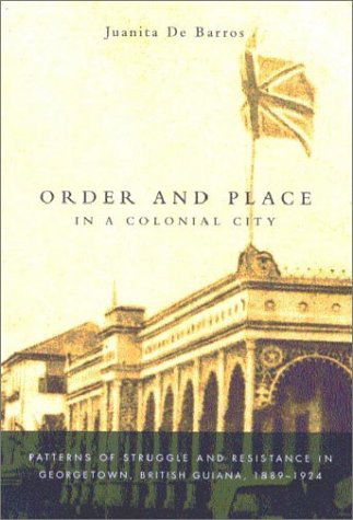 Cover for Juanita De Barros · Order and Place in a Colonial City: Patterns of Struggle and Resistance in Georgetown, British Guiana,1889-1924 (Hardcover Book) (2003)