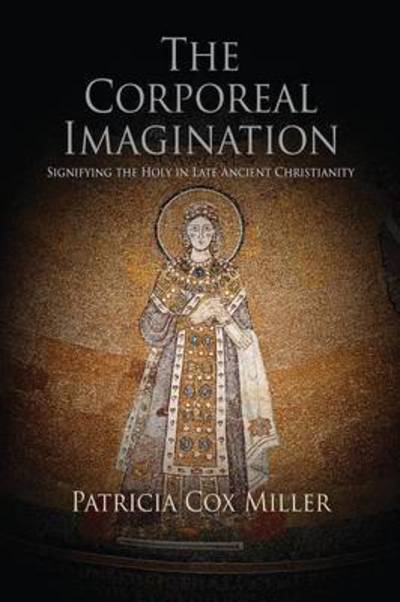 Cover for Patricia Cox Miller · The Corporeal Imagination: Signifying the Holy in Late Ancient Christianity - Divinations: Rereading Late Ancient Religion (Paperback Book) (2016)
