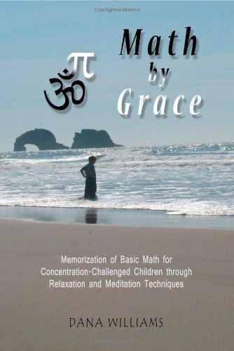 Math by Grace: Memorization of Basic Math for Concentration-Challenged Children Through Relaxation and Meditation Techniques - Dana Williams - Books - Attunement Press - 9780979599552 - May 3, 2009