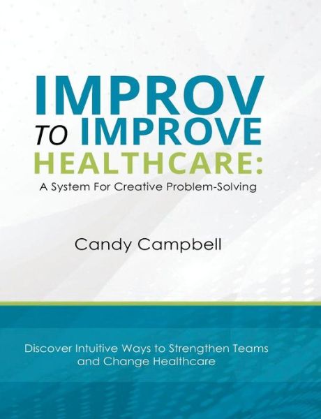 Cover for Candy Campbell · Improv to Improve Healthcare : A System For Creative Problem-Solving (Paperback Book) (2018)