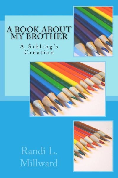 Cover for Randi L Millward · A Book About My Brother: a Sibling's Creation (Paperback Book) (2015)