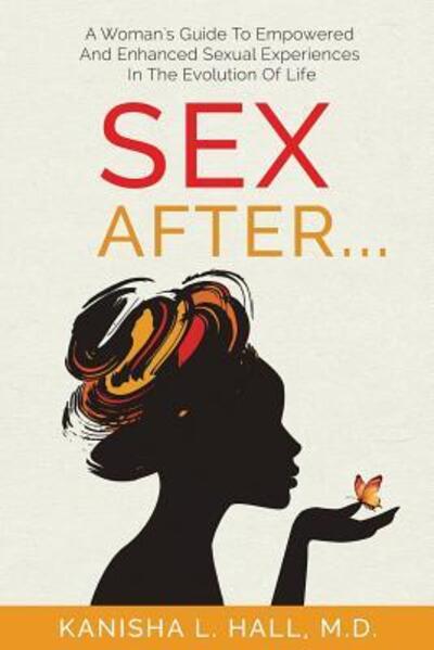 Cover for Kanisha L Hall · Sex After... A Woman's Guide to Empowered and Enhanced Sexual Experiences in the Evolution of Life (Paperback Book) (2017)