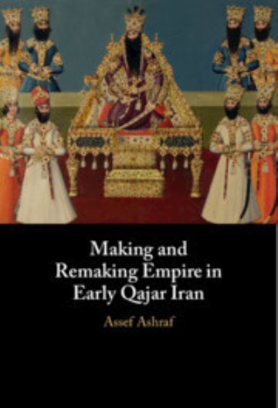 Cover for Ashraf, Assef (University of Cambridge) · Making and Remaking Empire in Early Qajar Iran (Hardcover Book) (2024)