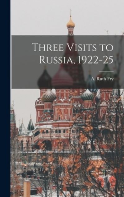 Cover for A Ruth (Anna Ruth) 1878-1962 Fry · Three Visits to Russia, 1922-25 (Hardcover Book) (2021)