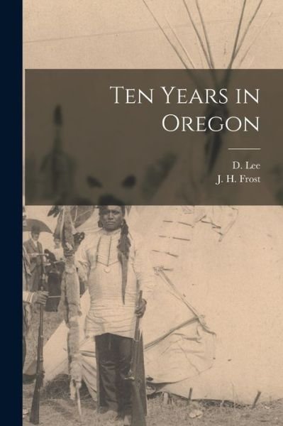 Cover for D (Daniel) 1806-1895 Lee · Ten Years in Oregon [microform] (Paperback Book) (2021)