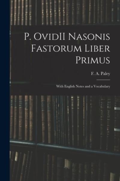 Cover for F a (Frederick Apthorp) 181 Paley · P. OvidII Nasonis Fastorum Liber Primus (Paperback Book) (2021)