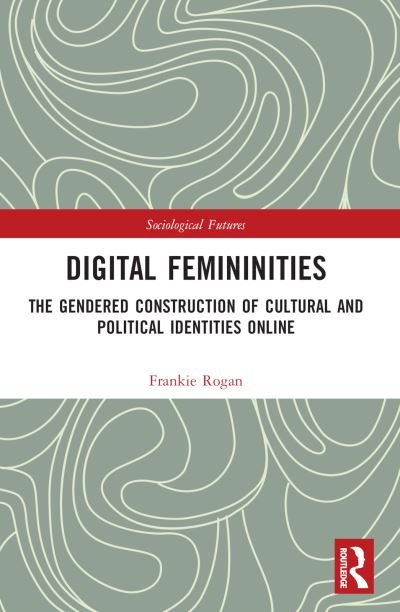Cover for Rogan, Frankie (University of Birmingham, UK) · Digital Femininities: The Gendered Construction of Cultural and Political Identities Online - Sociological Futures (Paperback Book) (2024)