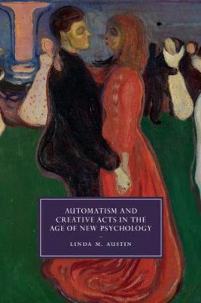 Cover for Austin, Linda M. (Oklahoma State University) · Automatism and Creative Acts in the Age of New Psychology - Cambridge Studies in Nineteenth-Century Literature and Culture (Hardcover Book) (2018)