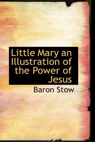 Little Mary an Illustration of the Power of Jesus - Baron Stow - Książki - BiblioLife - 9781110689552 - 4 czerwca 2009