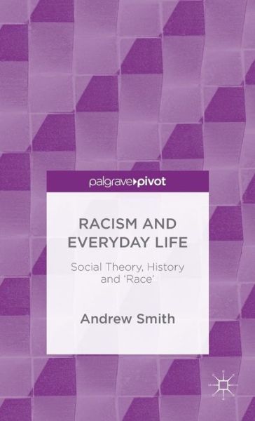 Cover for Andrew Smith · Racism and Everyday Life: Social Theory, History and 'Race' (Hardcover Book) [1st ed. 2015 edition] (2015)