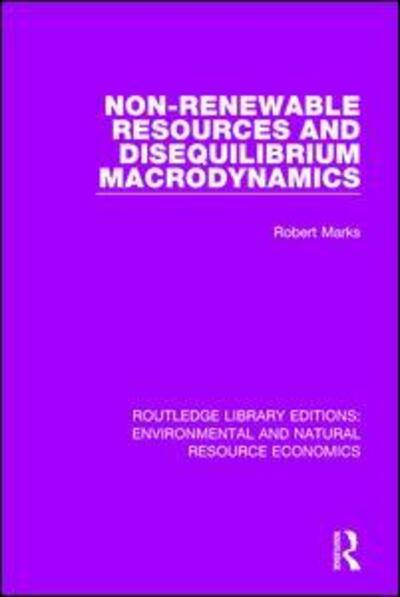 Cover for Robert Marks · Non-Renewable Resources and Disequilibrium Macrodynamics - Routledge Library Editions: Environmental and Natural Resource Economics (Paperback Book) (2019)