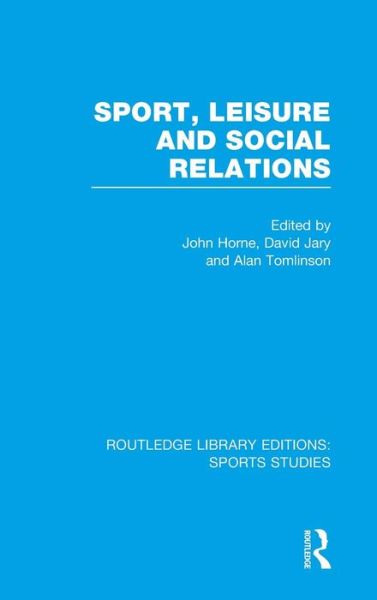 Cover for John Horne · Sport, Leisure and Social Relations (RLE Sports Studies) - Routledge Library Editions: Sports Studies (Hardcover Book) (2014)