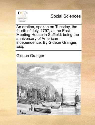 Cover for Gideon Granger · An Oration, Spoken on Tuesday, the Fourth of July, 1797, at the East Meeting-house in Suffield: Being the Anniversary of American Independence. by Gideon Granger, Esq. (Paperback Bog) (2010)