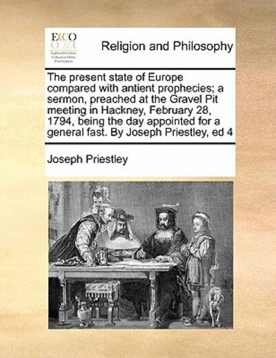 Cover for Joseph Priestley · The Present State of Europe Compared with Antient Prophecies; a Sermon, Preached at the Gravel Pit Meeting in Hackney, February 28, 1794, Being the Day Ap (Paperback Book) (2010)