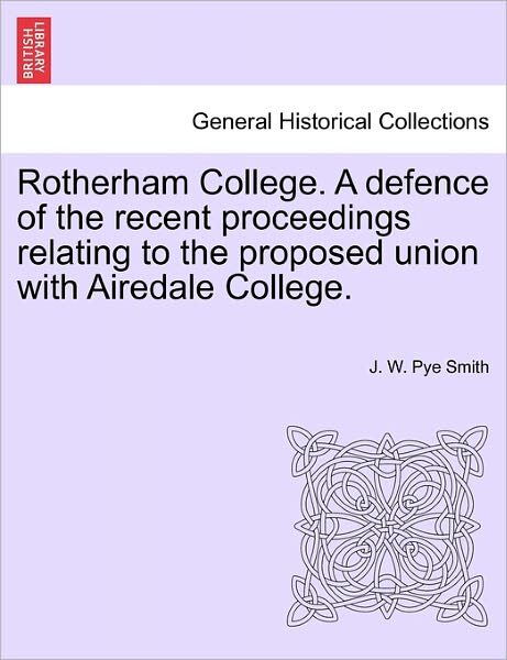 Cover for J W Pye Smith · Rotherham College. a Defence of the Recent Proceedings Relating to the Proposed Union with Airedale College. (Paperback Book) (2011)